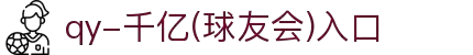 QY球友会-QY千亿球友会-QY球友会体育官网