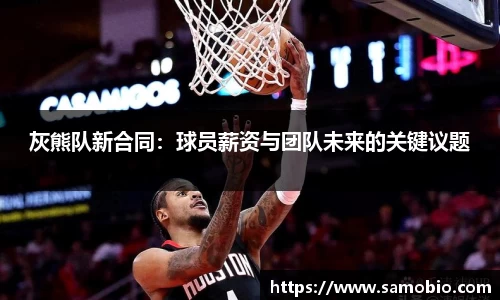 灰熊队新合同：球员薪资与团队未来的关键议题